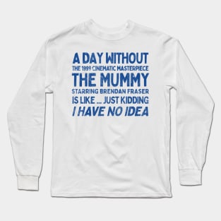 A Day Without THE MUMMY Is Like.... Just Kidding I Have No Idea Long Sleeve T-Shirt